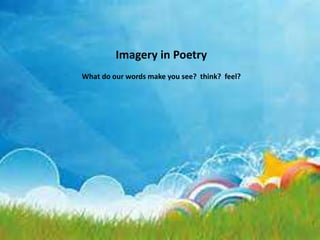 Imagery in Poetry 
What do our words make you see? think? feel? 
 