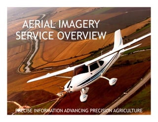AERIAL IMAGERY 
SERVICE OVERVIEW 
PRECISE INFORMATION ADVANCING PRECISION AGRICULTURE 
 