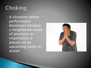  A situation where
performance
decreases because
a heightened sense
of pressure or
importance is
placed on an
upcoming event or
action
 