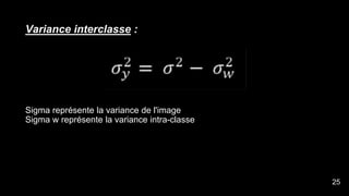 Variance interclasse :
Sigma représente la variance de l'image
Sigma w représente la variance intra-classe
27
25
 