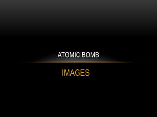 IMAGES
ATOMIC BOMB
 