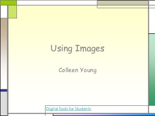 Using Images
Colleen Young
Digital Tools for Students
 