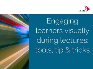 Engaging Learners
visually during lectures
Tools, tips and tricks
Photo by Emmanuel Frezzotti - Creative Commons Attribution-NonCommercial-ShareAlike License https://www.flickr.com/photos/22094769@N04 Created with Haiku Deck
 