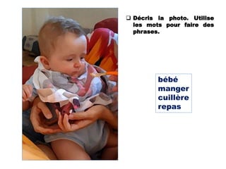 bébé
manger
cuillère
repas
 Décris la photo. Utilise
les mots pour faire des
phrases.
 