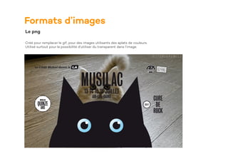 Formats d’images
Le png
Créé pour remplacer le gif, pour des images utilisants des aplats de couleurs.
Utilisé surtout pour la possibilité d’utiliser du transparent dans l’image.
 