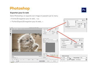 Photoshop
Exporter pour le web
Dans Photoshop, on exporte son image en passant par le menu
« Fichier/Enregistrer pour le web… » ou
« Fichier/Export/Enregistrer pour le web… »
 