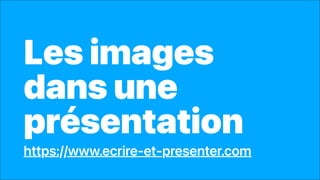 Les images
dans une
présentation
https://www.ecrire-et-presenter.com
 