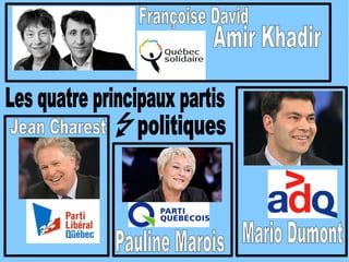 Mario Dumont Pauline Marois Jean Charest Françoise David Amir Khadir Les quatre principaux partis politiques 
