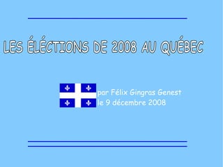 LES ÉLÉCTIONS DE 2008 AU QUÉBEC  par Félix Gingras Genest le 9 décembre 2008 