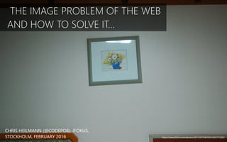 THE IMAGE PROBLEM OF THE WEB
AND HOW TO SOLVE IT…
CHRIS HEILMANN (@CODEPO8), JFOKUS,
STOCKHOLM, FEBRUARY 2016 https://www.flickr.com/photos/69135870@N00/4465772463
 