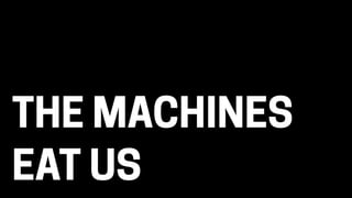 THE MACHINES
EAT US
 