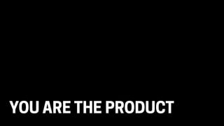 YOU ARE THE PRODUCT
 