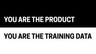 YOU ARE THE PRODUCT
YOU ARE THE TRAINING DATA
 
