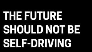 THE FUTURE
SHOULD NOT BE
SELF-DRIVING
 