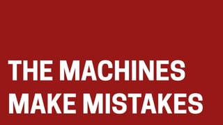 THE MACHINES
MAKE MISTAKES
 