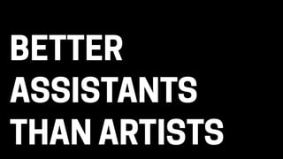 BETTER
ASSISTANTS
THAN ARTISTS
 