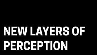 NEW LAYERS OF
PERCEPTION
 
