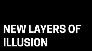 NEW LAYERS OF
ILLUSION
 