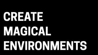 MAGICAL
ENVIRONMENTS
CREATE
 