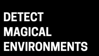 MAGICAL
ENVIRONMENTS
DETECT
 