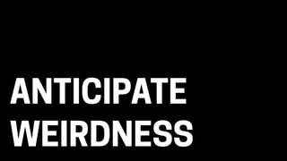 ANTICIPATE
WEIRDNESS
 