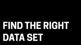 FIND THE RIGHT
DATA SET
 