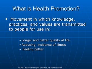 What is Health Promotion? Movement in which knowledge, practices, and values are transmitted to people for use in: Longer and better quality of life Reducing  incidence of illness Feeling better 