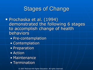 Stages of Change Prochaska et al. (1994) demonstrated the following 6 stages to accomplish change of health behaviors Pre-contemplation Contemplation Preparation Action Maintenance Termination 