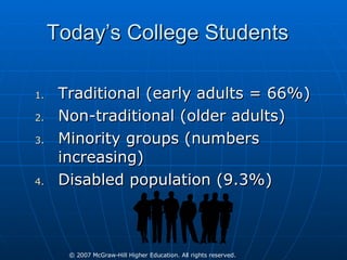 Today’s College Students  Traditional (early adults = 66%) Non-traditional (older adults) Minority groups (numbers increasing) Disabled population (9.3%) 