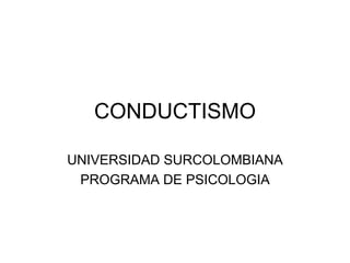 CONDUCTISMO UNIVERSIDAD SURCOLOMBIANA PROGRAMA DE PSICOLOGIA 
