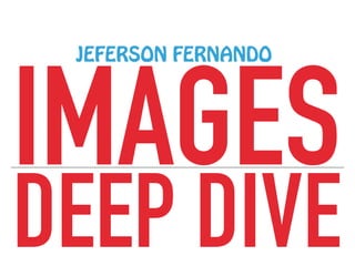 IMAGES
JEFERSON FERNANDO
DEEP DIVE
 