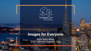 Images for Everyone
Katie Sylor-Miller 
Staff Software Engineer, Etsy
 