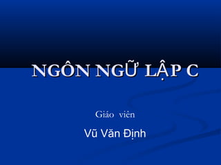 NGÔN NG L P CỮ ẬNGÔN NG L P CỮ Ậ
Giáo viên
Vũ Văn Định
 