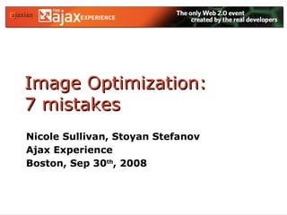 Image Optimization:  7 mistakes Nicole Sullivan, Stoyan Stefanov Ajax Experience  Boston, Sep 30 th , 2008  