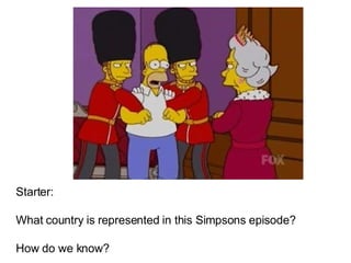 Starter:  What country is represented in this Simpsons episode? How do we know? 
