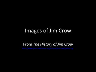 Images of Jim Crow From  The History of Jim Crow http://www.jimcrowhistory.org/scripts/jimcrow/gallery.cgi   