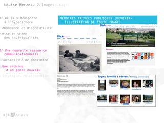 MÉMOIRES PRIVÉES PUBLIQUES (DEVENIR-
ILLUSTRATION DE TOUTE IMAGE)
#14
1/ De la vidéosphère
à l’hypersphère
1.Abondance et disponibilité
2.Mise en scène
des individualités
2/ Une nouvelle ressource
communicationnelle
1.Sociabilité de proximité
2.Une archive
d’un genre nouveau
3.Stratégies relationnelles
 