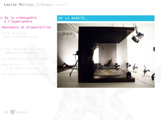 DE LA RARETÉ…
#3
1/ De la vidéosphère
à l’hypersphère
1.Abondance et disponibilité
2.Mise en scène
des individualités
2/ Une nouvelle ressource
communicationnelle
1.Sociabilité de proximité
2.Une archive
d’un genre nouveau
3.Stratégies relationnelles
 