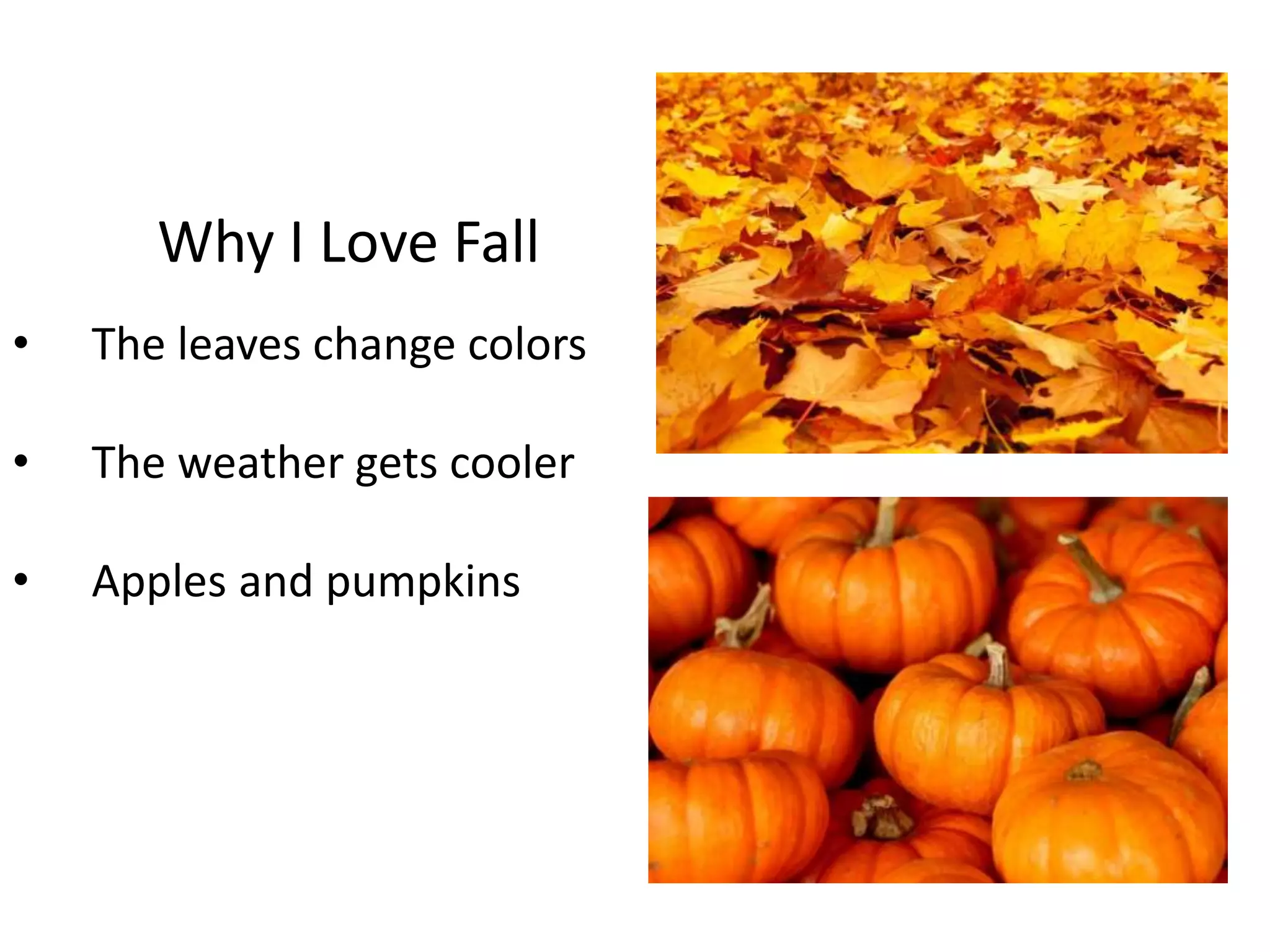 Why I Love Fall 
• The leaves change colors 
• The weather gets cooler 
• Apples and pumpkins 
 