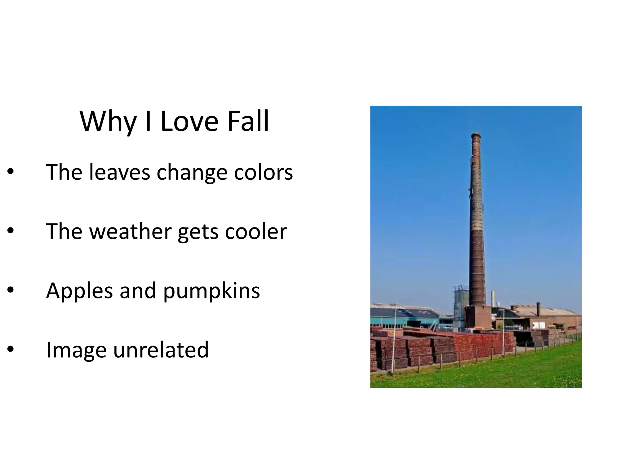 Why I Love Fall 
• The leaves change colors 
• The weather gets cooler 
• Apples and pumpkins 
• Image unrelated 
 