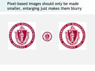 Pixel-based images should only be made
smaller, enlarging just makes them blurry
 
