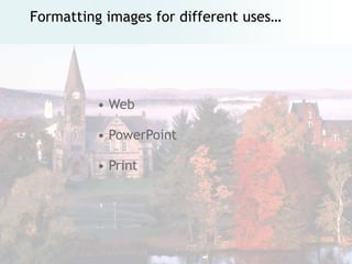 Formatting images for different uses…




         • Web

         • PowerPoint

         • Print
 