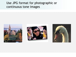 Use JPG format for photographic or
continuous tone images
 