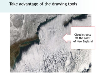 Take advantage of the drawing tools




                                  Cloud streets
                                  off the coast
                                 of New England
 