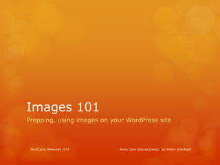 Images 101
Prepping, using images on your WordPress site
WordCamp Milwaukee 2014 Becky Davis @beckyddesign, Jan Wilson @JanBigW
 