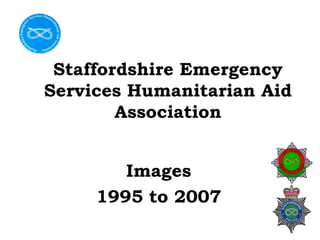 Staffordshire Emergency
Services Humanitarian Aid
Association
Images
1995 to 2007
 