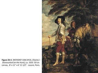 Figure 25-5 ANTHONY VAN DYCK, Charles I
Dismounted (at the Hunt), ca. 1635. Oil on
canvas, 8’ x 11” x 6’ 11 1/2”. Louvre, Paris.
 