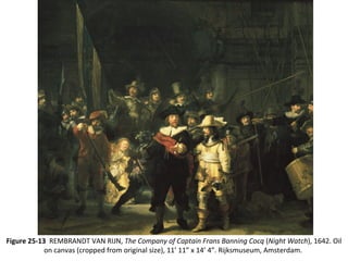 Figure 25-13 REMBRANDT VAN RIJN, The Company of Captain Frans Banning Cocq (Night Watch), 1642. Oil
on canvas (cropped from original size), 11’ 11” x 14’ 4”. Rijksmuseum, Amsterdam.
 