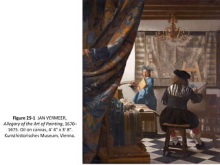 Figure 25-1 JAN VERMEER,
Allegory of the Art of Painting, 1670–
1675. Oil on canvas, 4’ 4” x 3’ 8”.
Kunsthistorisches Museum, Vienna.
 