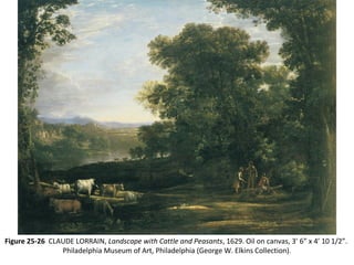 Figure 25-26 CLAUDE LORRAIN, Landscape with Cattle and Peasants, 1629. Oil on canvas, 3’ 6” x 4’ 10 1/2”.
Philadelphia Museum of Art, Philadelphia (George W. Elkins Collection).
 
